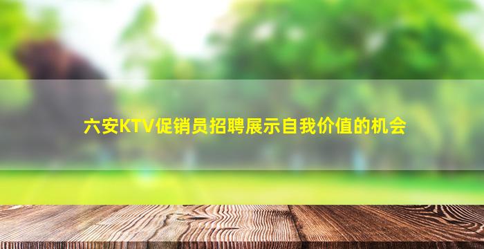 六安KTV促销员招聘展示自我价值的机会